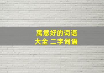 寓意好的词语大全 二字词语